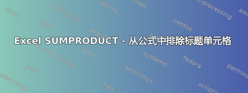 Excel SUMPRODUCT - 从公式中排除标题单元格