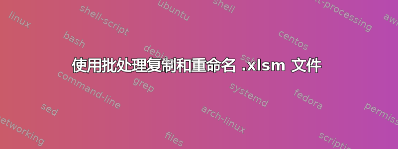 使用批处理复制和重命名 .xlsm 文件