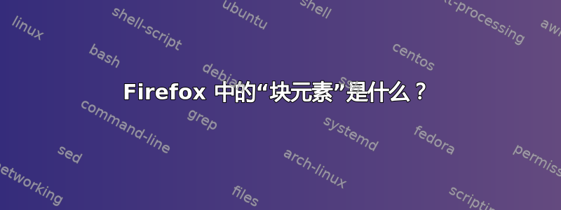 Firefox 中的“块元素”是什么？