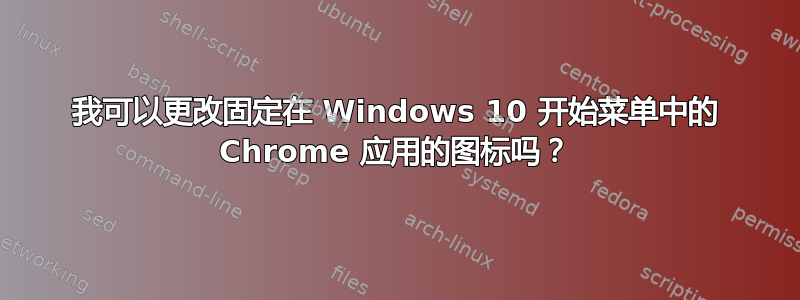 我可以更改固定在 Windows 10 开始菜单中的 Chrome 应用的图标吗？