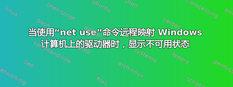 当使用“net use”命令远程映射 Windows 计算机上的驱动器时，显示不可用状态