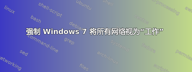 强制 Windows 7 将所有网络视为“工作”