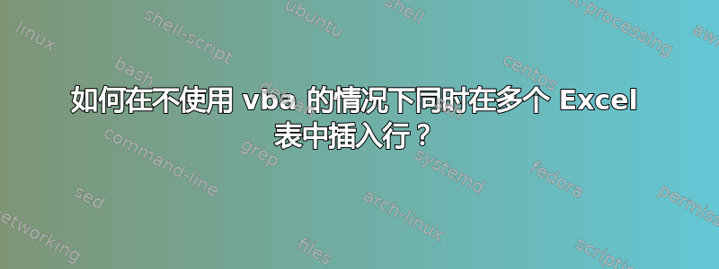 如何在不使用 vba 的情况下同时在多个 Excel 表中插入行？