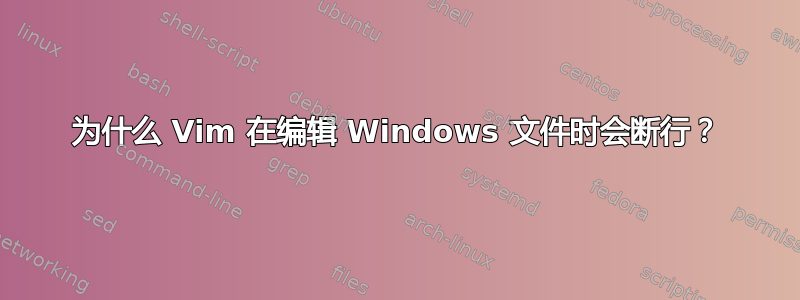 为什么 Vim 在编辑 Windows 文件时会断行？