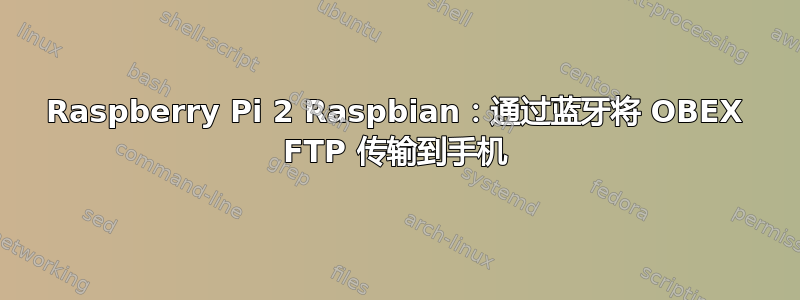 Raspberry Pi 2 Raspbian：通过蓝牙将 OBEX FTP 传输到手机