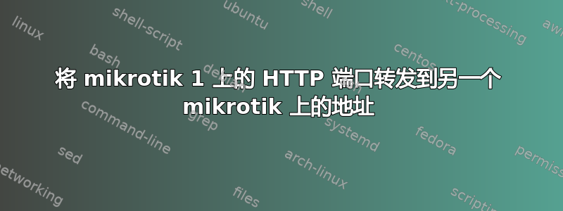 将 mikrotik 1 上的 HTTP 端口转发到另一个 mikrotik 上的地址