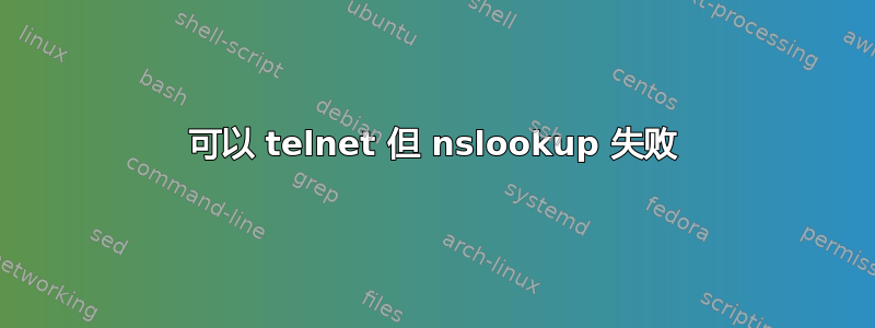 可以 telnet 但 nslookup 失败