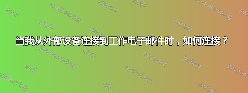 当我从外部设备连接到工作电子邮件时，如何连接？