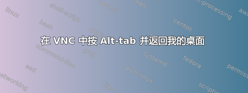 在 VNC 中按 Alt-tab 并返回我的桌面