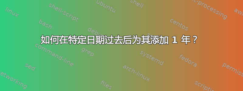 如何在特定日期过去后为其添加 1 年？