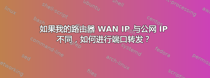 如果我的路由器 WAN IP 与公网 IP 不同，如何进行端口转发？