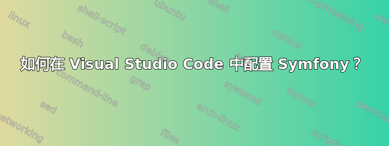 如何在 Visual Studio Code 中配置 Symfony？