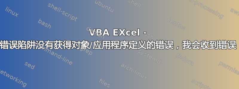 VBA EXcel - 如果使用错误陷阱没有获得对象/应用程序定义的错误，我会收到错误（400）