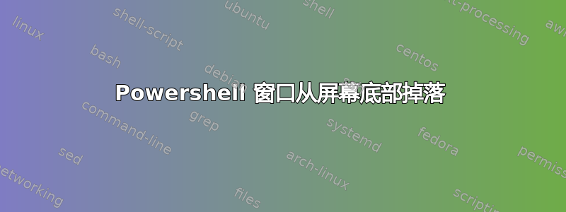 Powershell 窗口从屏幕底部掉落