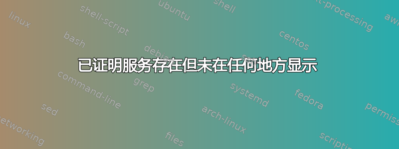 已证明服务存在但未在任何地方显示