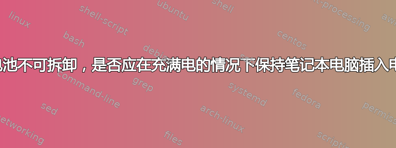 如果电池不可拆卸，是否应在充满电的情况下保持笔记本电脑插入电源？