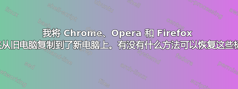 我将 Chrome、Opera 和 Firefox 的文件夹从旧电脑复制到了新电脑上。有没有什么方法可以恢复这些标签页？