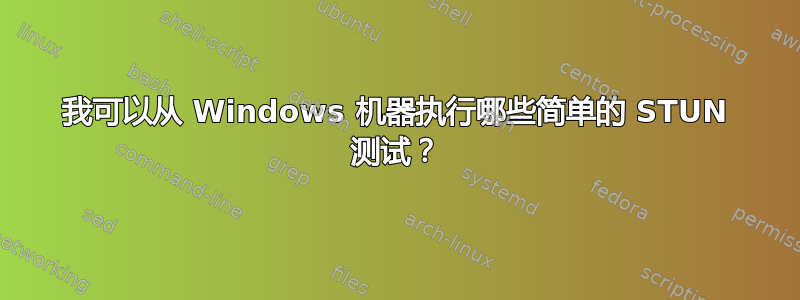 我可以从 Windows 机器执行哪些简单的 STUN 测试？