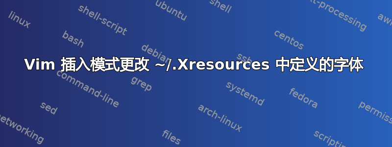 Vim 插入模式更改 ~/.Xresources 中定义的字体