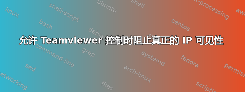 允许 Teamviewer 控制时阻止真正的 IP 可见性