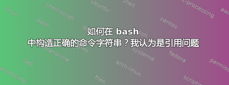 如何在 bash 中构造正确的命令字符串？我认为是引用问题