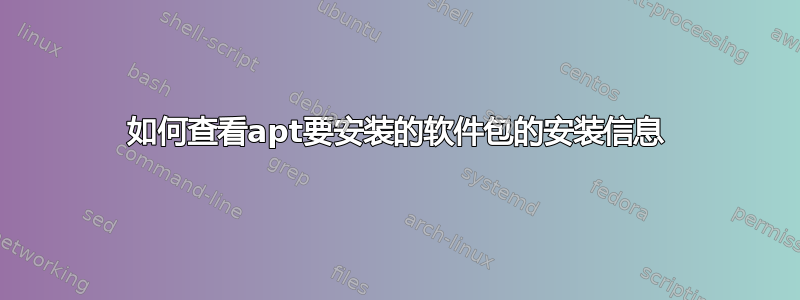 如何查看apt要安装的软件包的安装信息