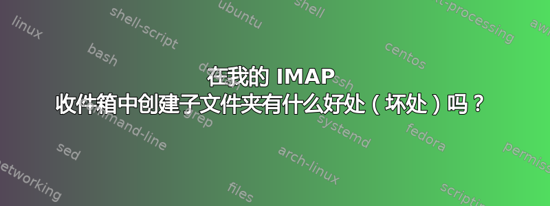 在我的 IMAP 收件箱中创建子文件夹有什么好处（坏处）吗？