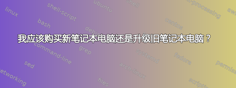 我应该购买新笔记本电脑还是升级旧笔记本电脑？ 