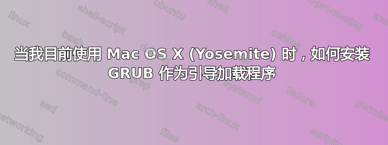 当我目前使用 Mac OS X (Yosemite) 时，如何安装 GRUB 作为引导加载程序