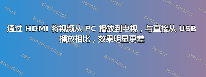 通过 HDMI 将视频从 PC 播放到电视，与直接从 USB 播放相比，效果明显更差