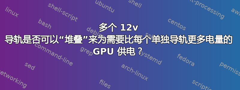 多个 12v 导轨是否可以“堆叠”来为需要比每个单独导轨更多电量的 GPU 供电？