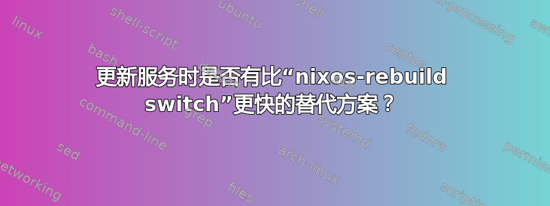 更新服务时是否有比“nixos-rebuild switch”更快的替代方案？