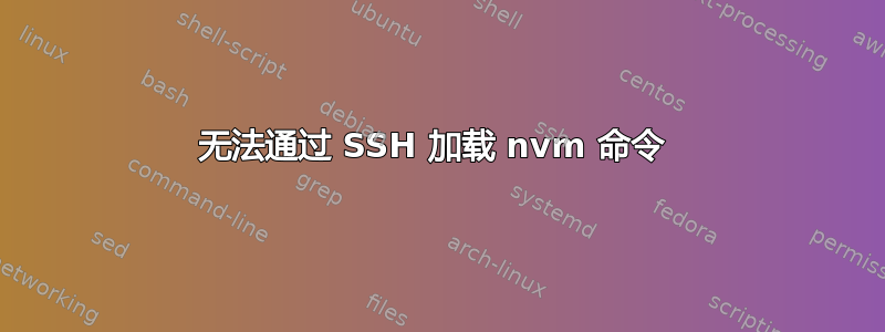 无法通过 SSH 加载 nvm 命令 