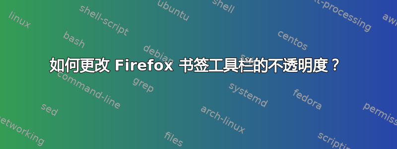 如何更改 Firefox 书签工具栏的不透明度？