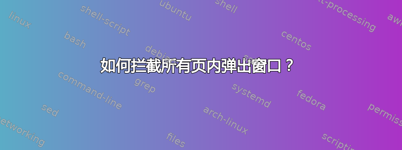 如何拦截所有页内弹出窗口？