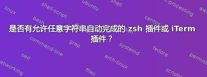 是否有允许任意字符串自动完成的 zsh 插件或 iTerm 插件？