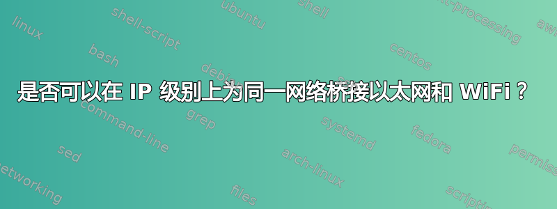 是否可以在 IP 级别上为同一网络桥接以太网和 WiFi？