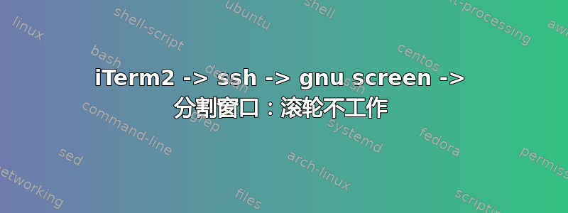 iTerm2 -> ssh -> gnu screen -> 分割窗口：滚轮不工作