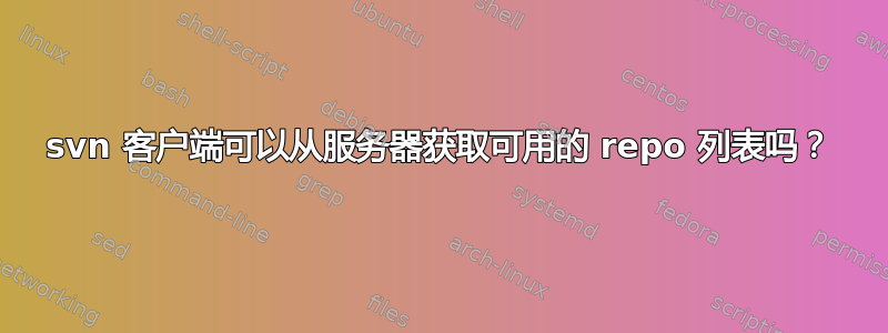 svn 客户端可以从服务器获取可用的 repo 列表吗？