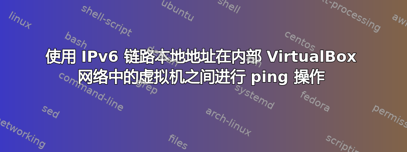 使用 IPv6 链路本地地址在内部 VirtualBox 网络中的虚拟机之间进行 ping 操作