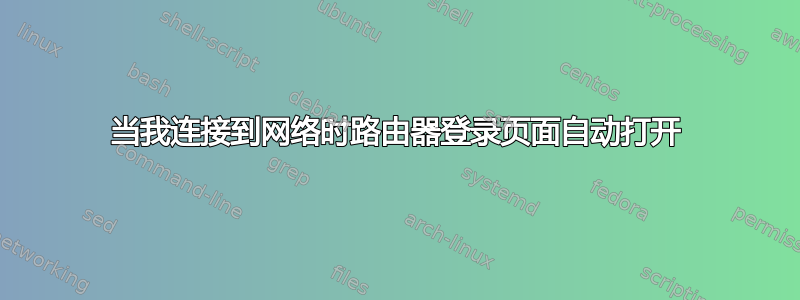 当我连接到网络时路由器登录页面自动打开