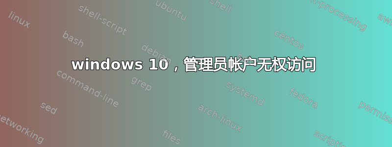 windows 10，管理员帐户无权访问