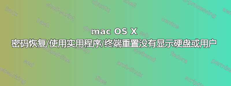 mac OS X 密码恢复/使用实用程序/终端重置没有显示硬盘或用户