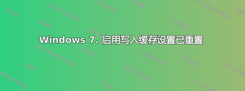 Windows 7. 启用写入缓存设置已重置