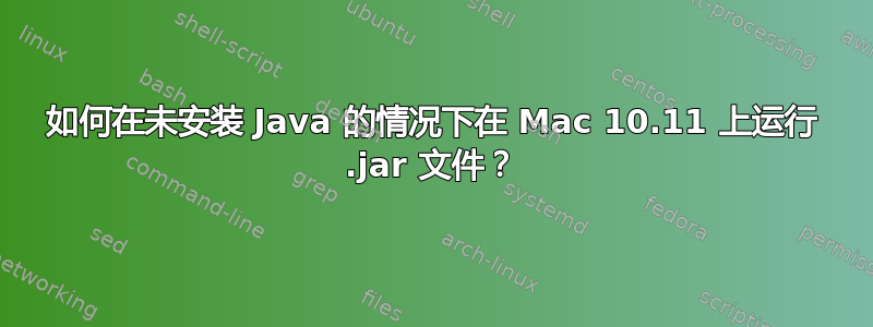 如何在未安装 Java 的情况下在 Mac 10.11 上运行 .jar 文件？