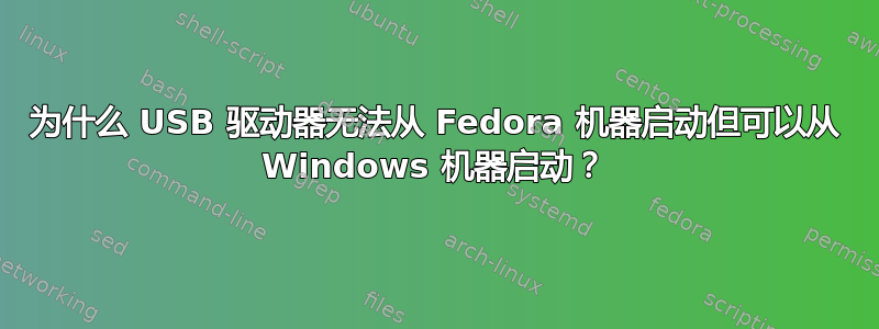 为什么 USB 驱动器无法从 Fedora 机器启动但可以从 Windows 机器启动？