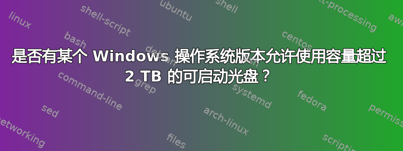 是否有某个 Windows 操作系统版本允许使用容量超过 2 TB 的可启动光盘？