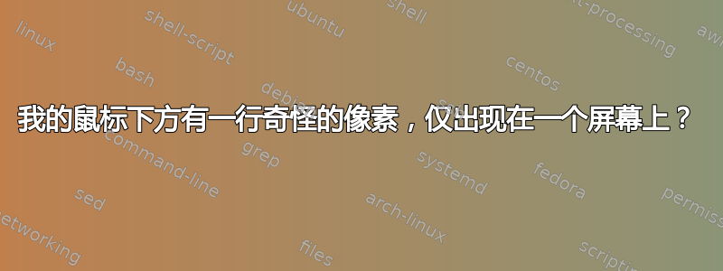 我的鼠标下方有一行奇怪的像素，仅出现在一个屏幕上？