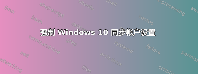 强制 Windows 10 同步帐户设置