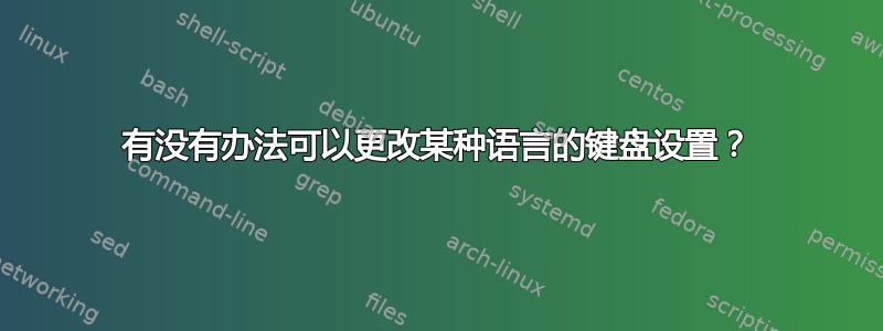 有没有办法可以更改某种语言的键盘设置？